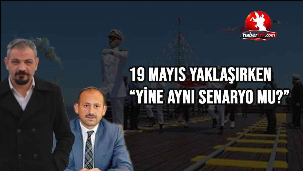 19 Mayıs Yaklaşırken: “Yine Aynı Senaryo Mu?”