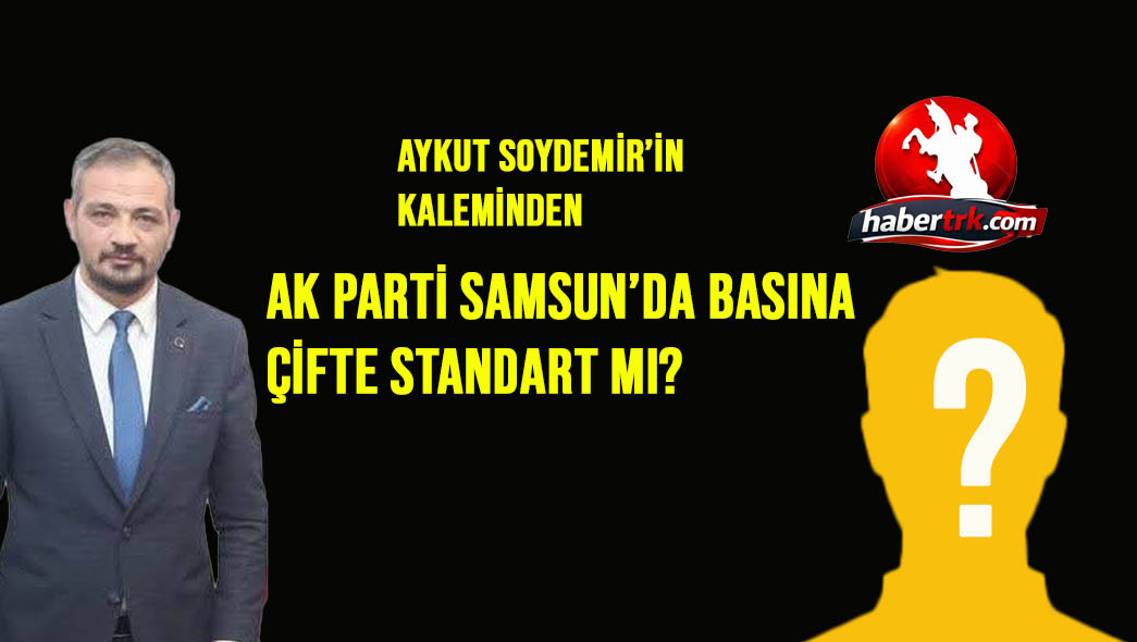 AK PARTİ SAMSUN’DA BASINA ÇİFTE STANDART MI?