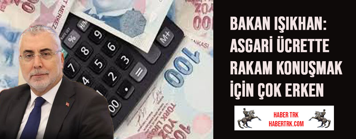 Bakan Işıkhan: Asgari ücrette rakam konuşmak için çok erken