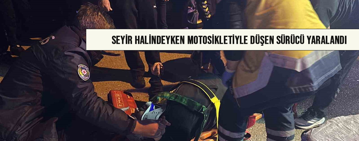 Seyir halindeyken motosikletiyle düşen sürücü yaralandı