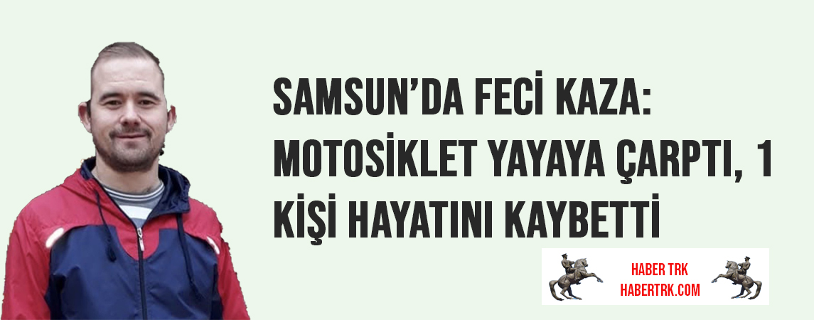 Samsun’da Feci Kaza: Motosiklet Yayaya Çarptı, 1 Kişi Hayatını Kaybetti