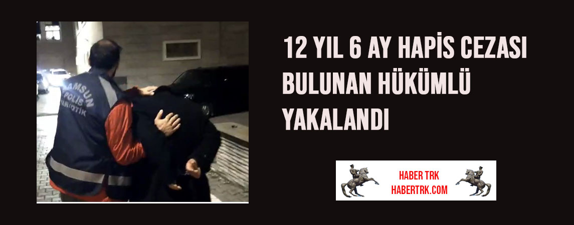 12 Yıl 6 Ay Hapis Cezası Bulunan Hükümlü Yakalandı