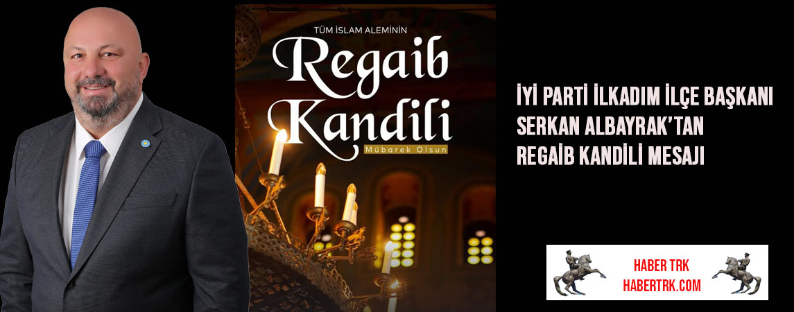 İYİ Parti İlkadım İlçe Başkanı Serkan Albayrak’tan Regaib Kandili Mesajı