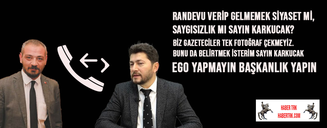 Randevu verip gelmemek siyaset mi, saygısızlık mı Sayın Karkucak?