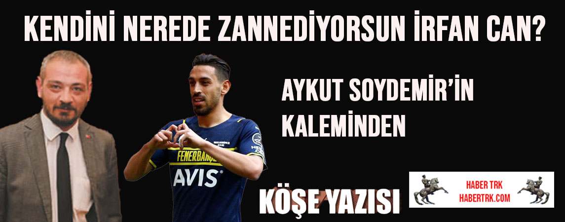 Kendini Nerede Zannediyorsun İrfan Can?