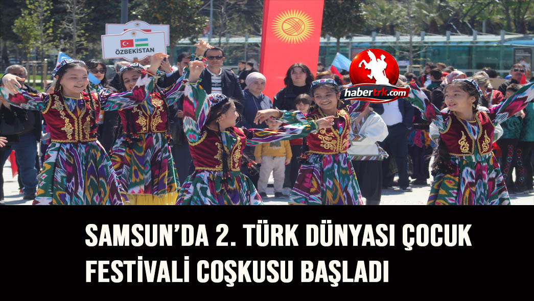 SAMSUN’DA 2. TÜRK DÜNYASI ÇOCUK FESTİVALİ COŞKUSU BAŞLADI