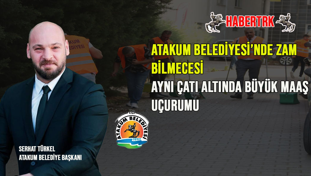 ATAKUM BELEDİYESİ’NDE ZAM BİLMECESİ: AYNI ÇATI ALTINDA BÜYÜK MAAŞ UÇURUMU