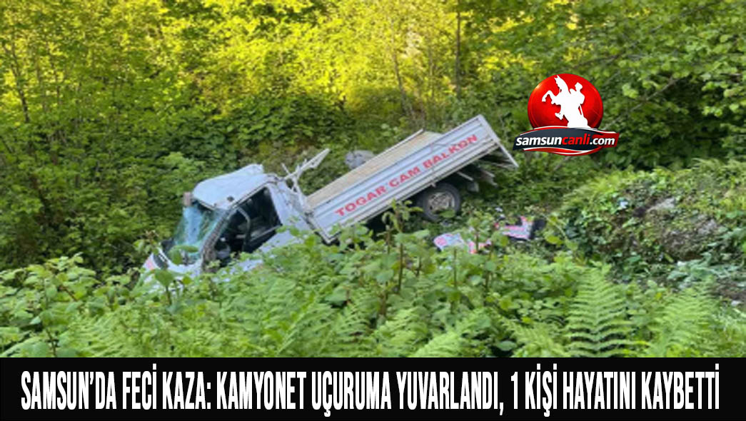 Samsun’da Feci Kaza: Kamyonet Uçuruma Yuvarlandı, 1 Kişi Hayatını Kaybetti