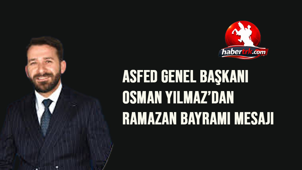 ASFED Genel Başkanı Osman Yılmaz’dan Ramazan Bayramı Mesajı