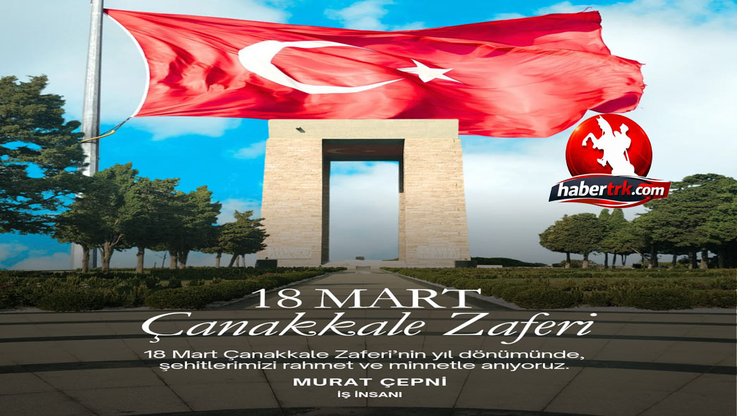 İş İnsanı Murat Çepni’den 18 Mart Çanakkale Zaferi Mesajı