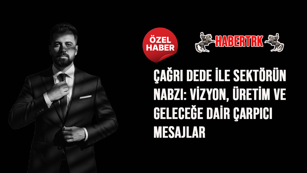 Çağrı Dede ile Sektörün Nabzı: Vizyon, Üretim ve Geleceğe Dair Çarpıcı Mesajlar