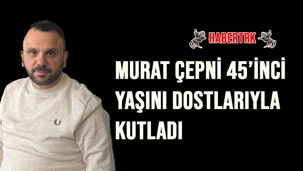 Murat Çepni 45’inci Yaşını Dostlarıyla Kutladı