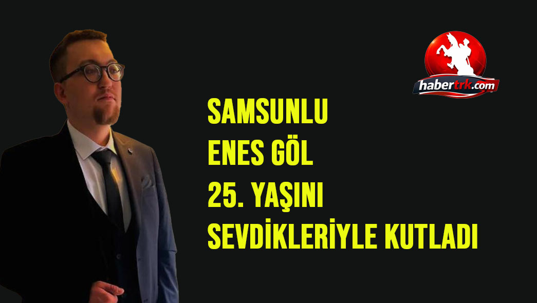 Samsunlu Mehmet Enes Göl 25. Yaşını Sevdikleriyle Kutladı