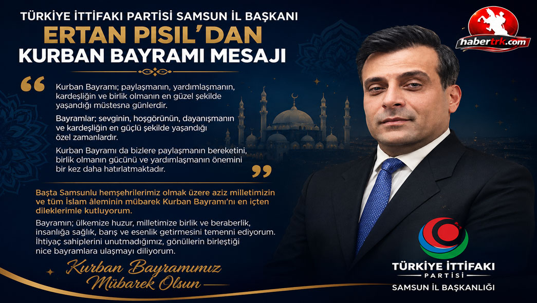 Türkiye İttifakı Partisi Samsun İl Başkanı Ertan Pısıl’dan Kurban Bayramı Mesajı