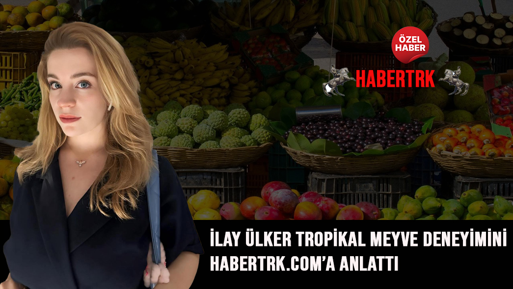 İlay Ülker Tropikal Meyve Deneyimini Habertrk.com’a Anlattı