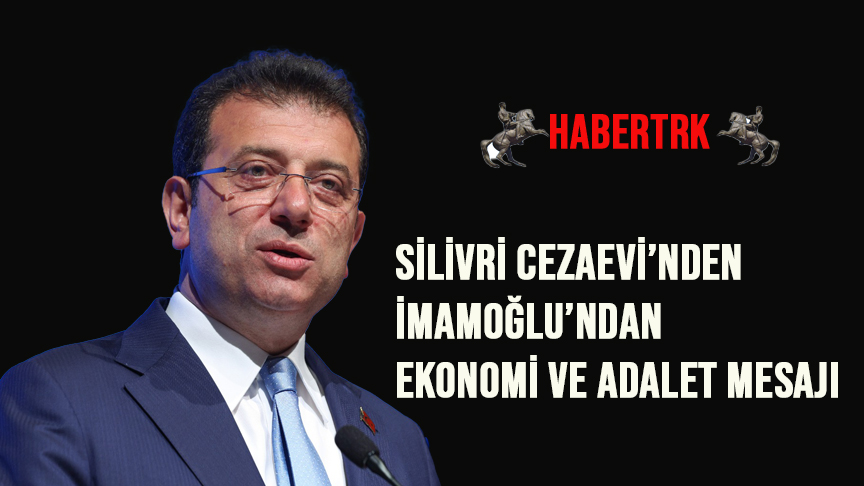 SİLİVRİ CEZAEVİ’NDEN İMAMOĞLU’NDAN EKONOMİ VE ADALET MESAJI