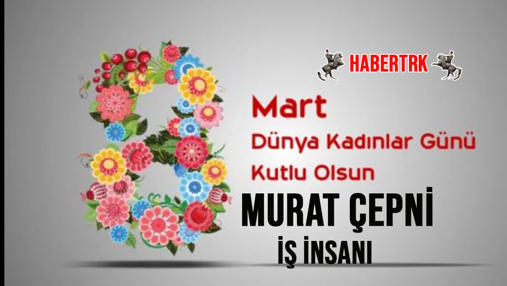 İş İnsanı Murat Çepni'den Anlamlı 8 Mart Mesajı: 
