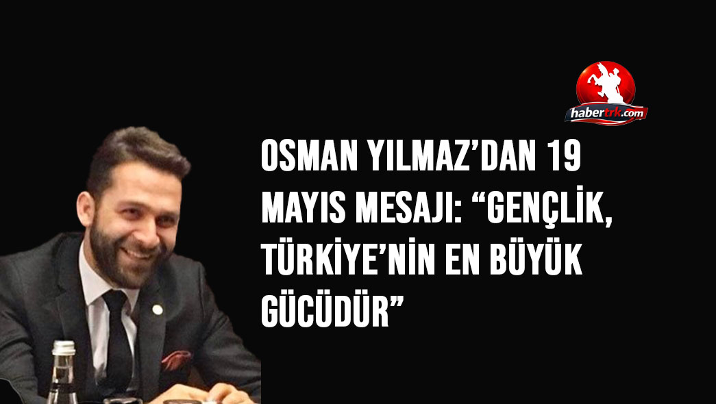 Osman Yılmaz’dan 19 Mayıs Mesajı: “Gençlik, Türkiye’nin En Büyük Gücüdür”