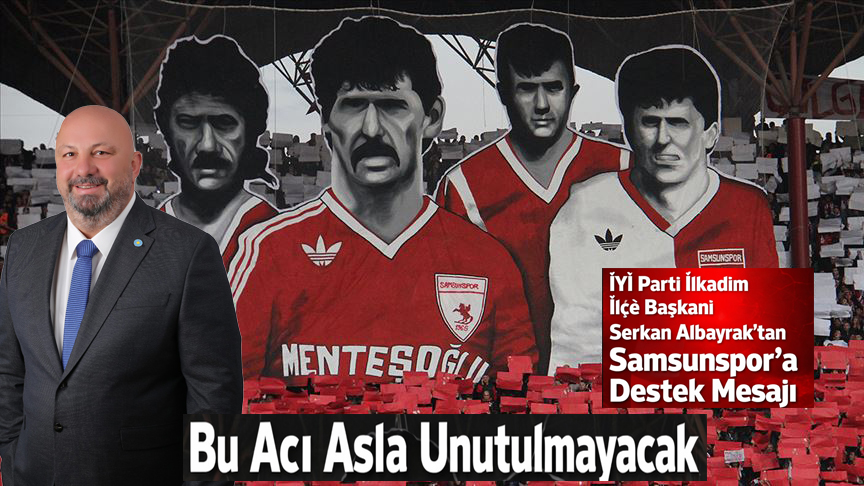 İYİ Parti İlkadım İlçe Başkanı Serkan Albayrak’tan Samsunspor’a Destek Mesajı