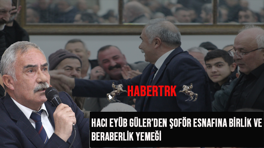 Hacı Eyüb Güler’den Şoför Esnafına Birlik ve Beraberlik Yemeği
