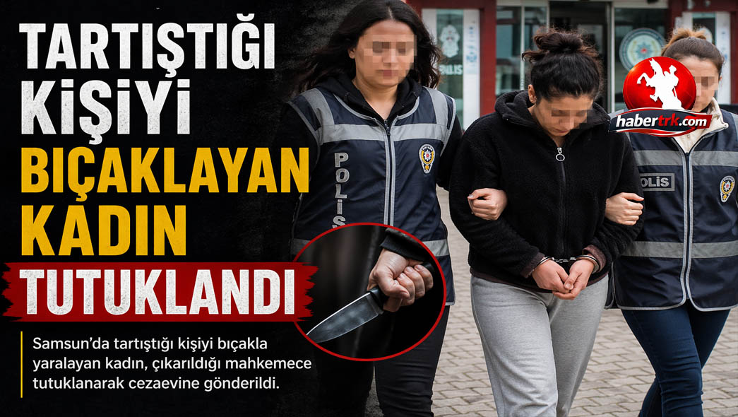 Tartıştığı kişiyi bıçaklayan kadın tutuklandı