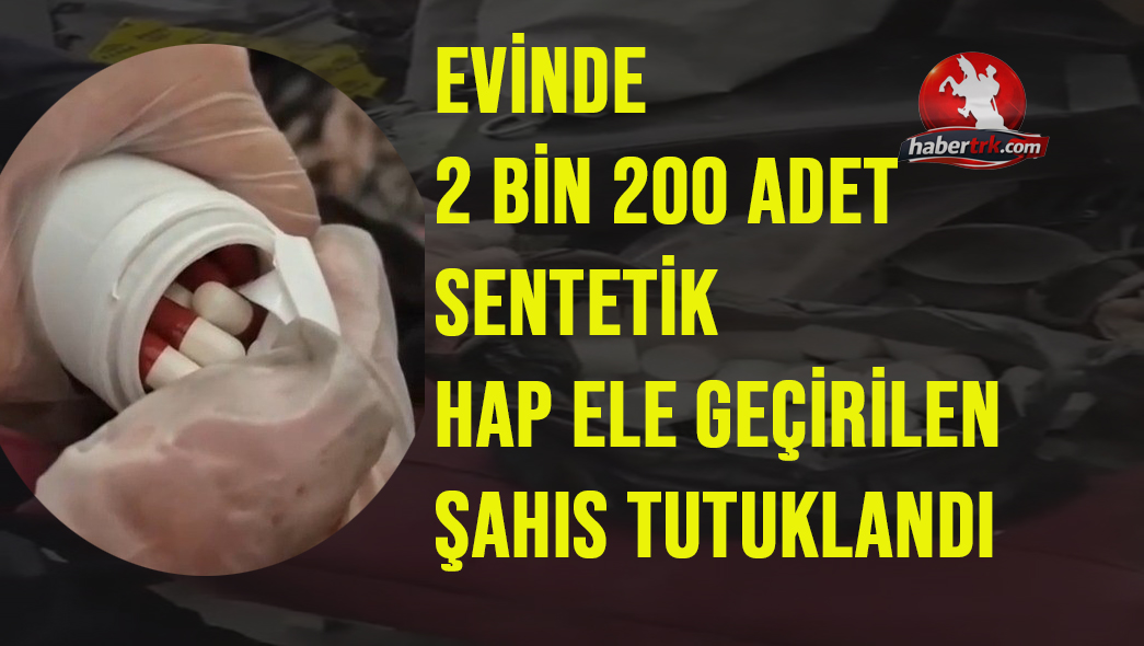 Evinde 2 bin 200 adeç sentetik hap ele geçirilen şahıs tutuklandı