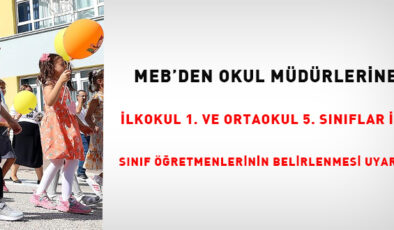 MEB’den okul müdürlerine ilkokul 1. ve ortaokul 5. sınıflar ile  sınıf öğretmenlerinin belirlenmesi uyarısı