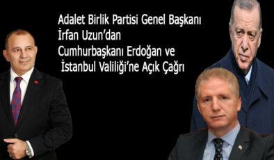 Adalet Birlik Partisi Genel Başkanı İrfan Uzun’dan Cumhurbaşkanı Erdoğan ve İstanbul Valiliği’ne Açık Çağrı