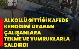 Alkollü gittiği kafede kendisini uyaran çalışanlara tekme ve yumruklarla saldırdı