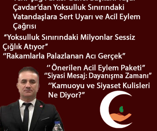 Yeni Çağ Partisi Genel Başkanı Yaşar Çavdar’dan Yoksulluk Sınırındaki Vatandaşlara Sert Uyarı ve Acil Eylem Çağrısı