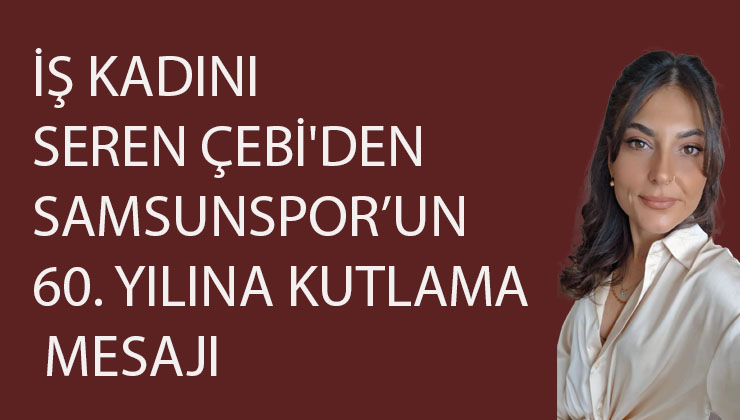 İŞ KADINI SEREN ÇEBİ’DEN SAMSUNSPOR’UN 60. YILINA KUTLAMA MESAJI