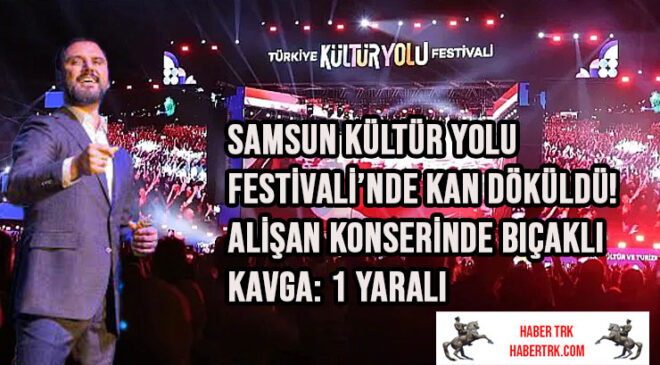 Samsun Kültür Yolu Festivali’nde Kan Döküldü! Alişan Konserinde Bıçaklı Kavga: 1 Yaralı