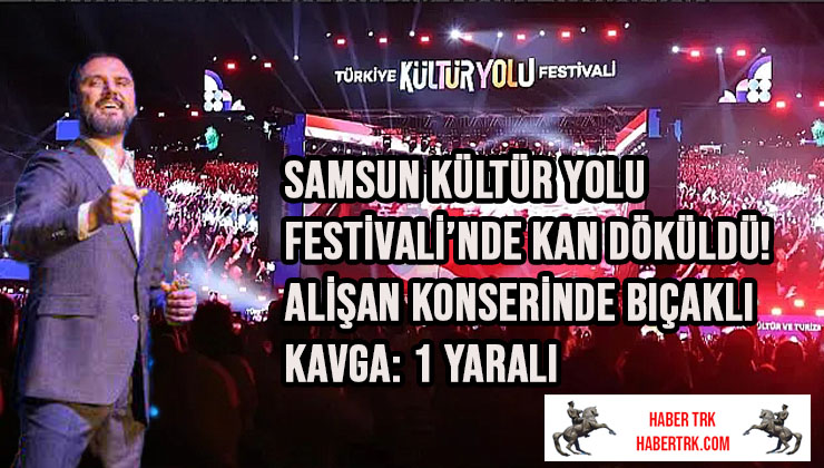 Samsun Kültür Yolu Festivali’nde Kan Döküldü! Alişan Konserinde Bıçaklı Kavga: 1 Yaralı
