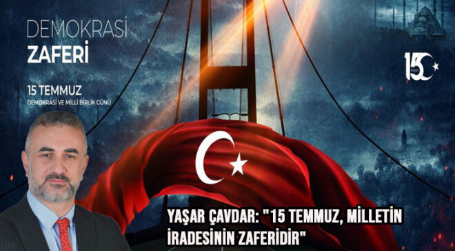 Yaşar Çavdar: “15 Temmuz, Milletin İradesinin Zaferidir”