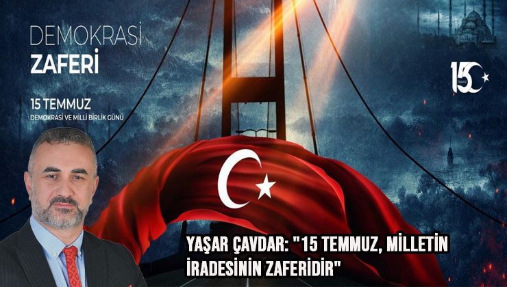 Yaşar Çavdar: “15 Temmuz, Milletin İradesinin Zaferidir”