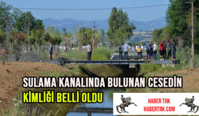 Sulama kanalında bulunan cesedin kimliği belli oldu