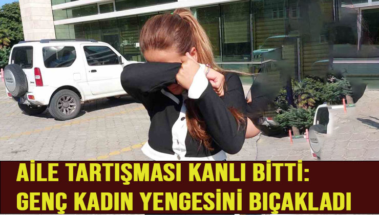 Aile Tartışması Kanlı Bitti: Genç Kadın Yengesini Bıçakladı