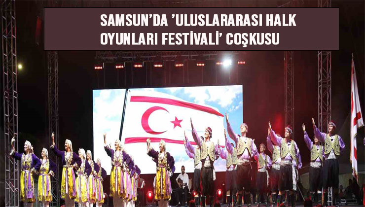 Samsun’da ’Uluslararası Halk Oyunları Festivali’ coşkusu
