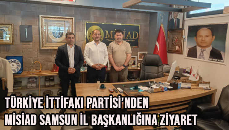 Türkiye İttifakı Partisi’nden MİSİAD Samsun İl Başkanlığına Ziyaret