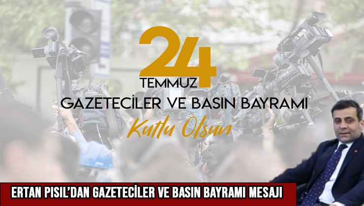Ertan Pısıl’dan Gazeteciler ve Basın Bayramı Mesajı: “Tarafsız ve Özgür Basın, Demokrasinin Teminatıdır