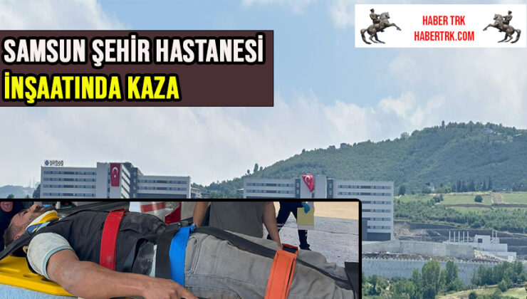 Samsun Şehir Hastanesi inşaatında kaza: Elektrik panosundan düşen demir işçiyi yaraladı