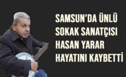 Samsun’da Ünlü Sokak Sanatçısı Hasan Yarar Hayatını Kaybetti