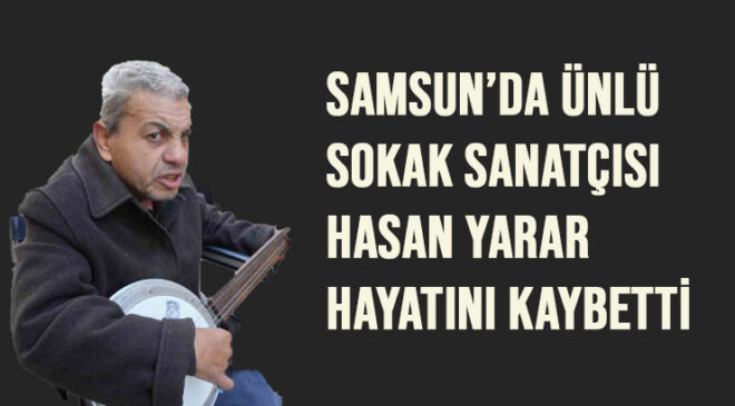 Samsun’da Ünlü Sokak Sanatçısı Hasan Yarar Hayatını Kaybetti