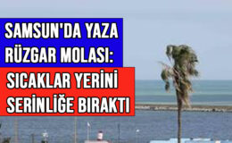 SAMSUN’DA YAZA RÜZGAR MOLASI: SICAKLAR YERİNİ SERİNLİĞE BIRAKTI
