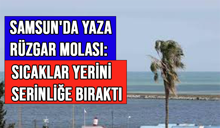 SAMSUN’DA YAZA RÜZGAR MOLASI: SICAKLAR YERİNİ SERİNLİĞE BIRAKTI