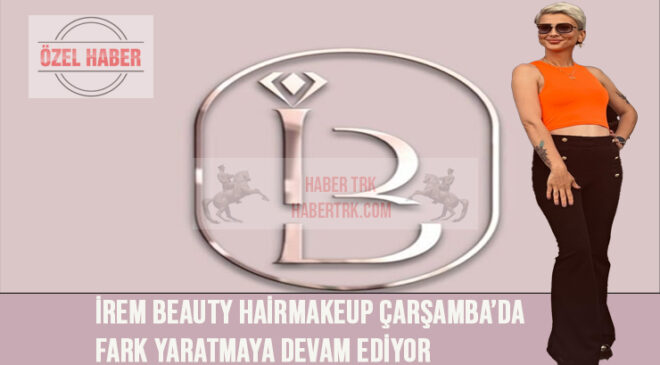 İrem Beauty_HairMakeup Çarşamba’da Fark Yaratmaya Devam Ediyor