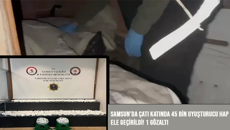 Samsun’da Çatı Katında 45 Bin Uyuşturucu Hap Ele Geçirildi! 1 Gözaltı
