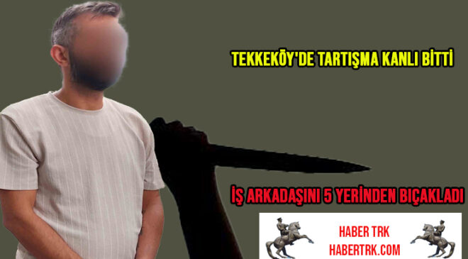 Tekkeköy’de Tartışma Kanlı Bitti: İş Arkadaşını 5 Yerinden Bıçakladı