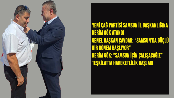 Yeni Çağ Partisi Samsun İl Başkanlığına Kerim Gök Atandı