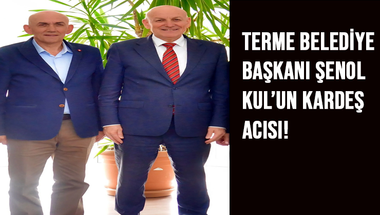 Terme Belediye Başkanı Şenol Kul’un Kardeşi Şükrü Kul Hayatını Kaybetti